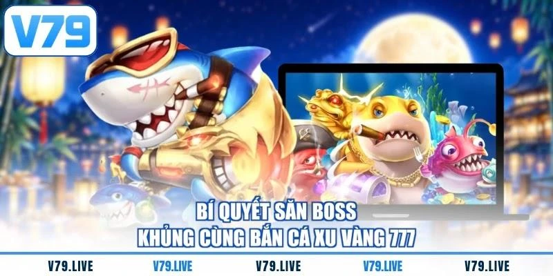 Bí quyết săn boss khủng cùng bắn cá xu vàng 777