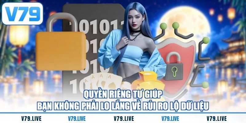 Quyền riêng tư giúp bạn không phải lo lắng về rủi ro lộ dữ liệu